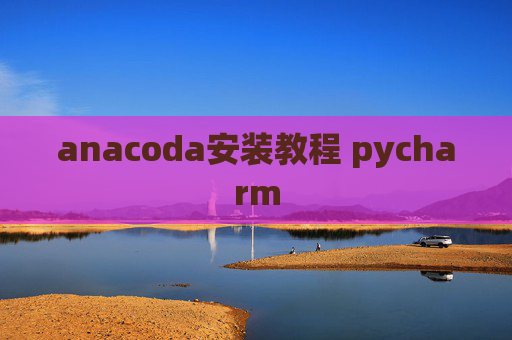 anacoda安装教程 pycharm anacoda安装教程 pycharm